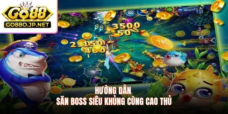 Hướng dẫn săn boss siêu khủng cùng cao thủ
