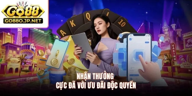 Nhận thưởng cực đã với ưu đãi độc quyền