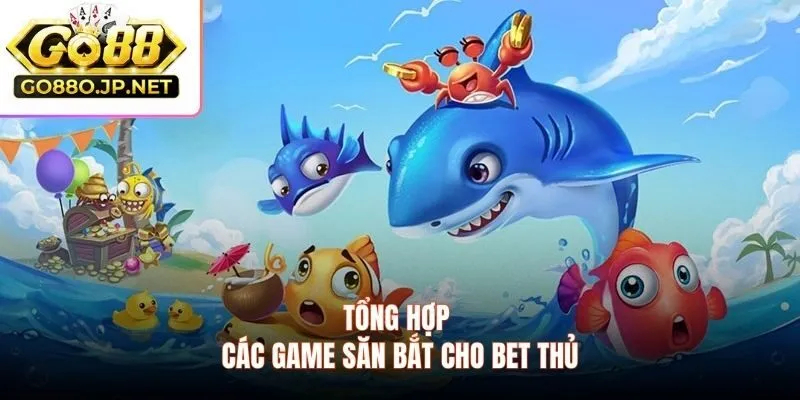 Tổng hợp các game săn bắt cho bet thủ